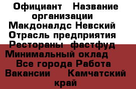 Официант › Название организации ­ Макдоналдс Невский › Отрасль предприятия ­ Рестораны, фастфуд › Минимальный оклад ­ 1 - Все города Работа » Вакансии   . Камчатский край